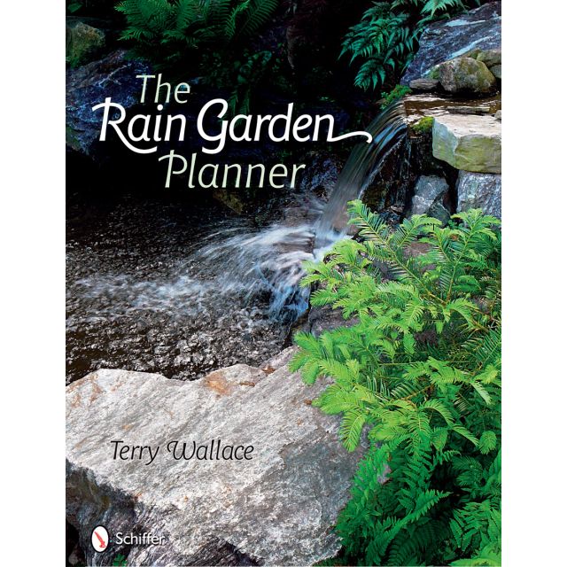 The Rain Garden Planner: Seven Steps to Conserving and Making Water in the Garden by Terry Wallace