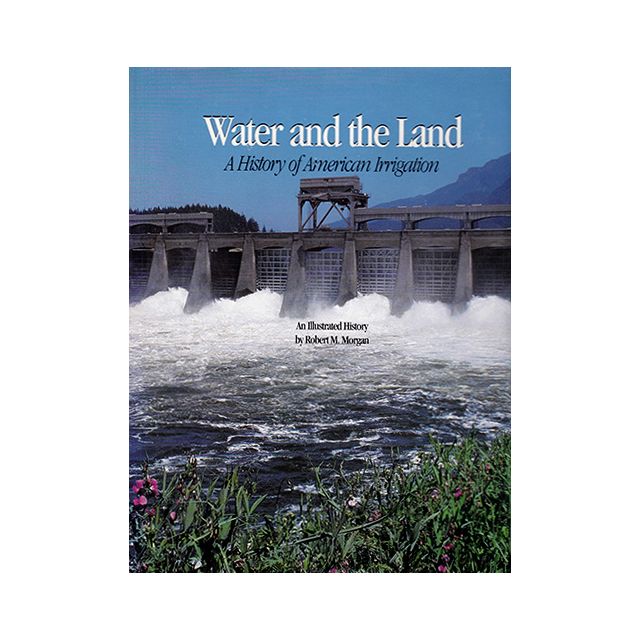 Water and the Land: A History of Irrigation in America by Robert M. Morgan