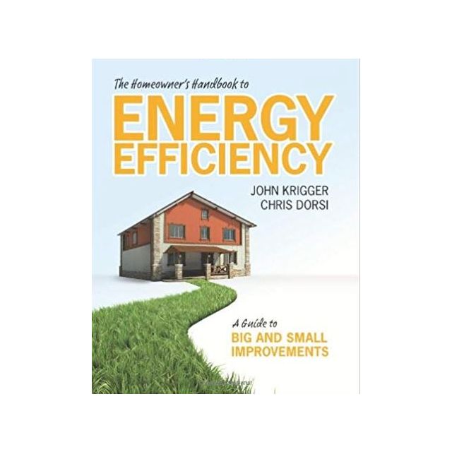 The Homeowner's Handbook to Energy Efficiency: A Guide to Big and Small Improvements