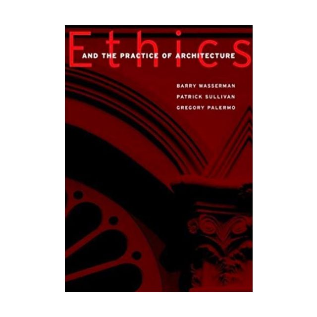 Ethics and the Practice of Architecture by Barry Wasserman, Patrick J. Sullivan and Gregory Palermo