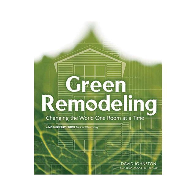 Green Remodeling : Changing the World One Room at a Time by David R. Johnston and Kim Master
