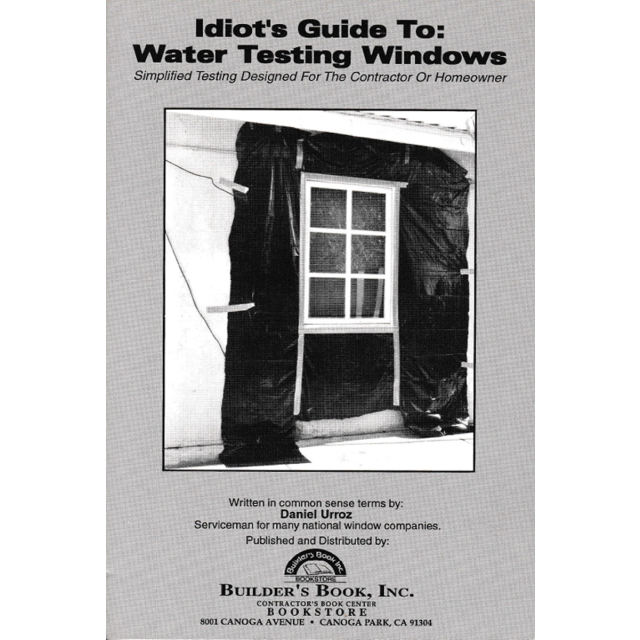 Idiot&#039;s Guide To Water Testing Windows : Simplified Testing Designed For The Contractor or Homeowner