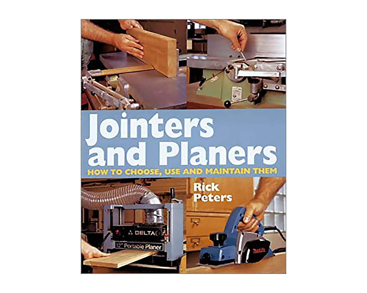 Jointers and Planers How to Choose, Use and Maintain Them by Rick