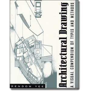 Architectural Drawing : A Visual Compendium of Types and Methods by Rendow Yee