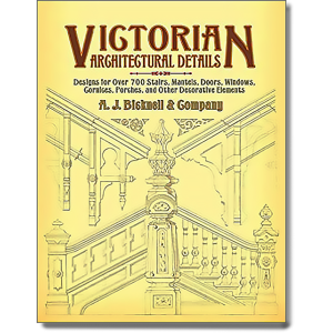 Victorian Architectural Details: Designs for Over 700 Stairs, Mantels, Doors, Windows, Cornices, Por