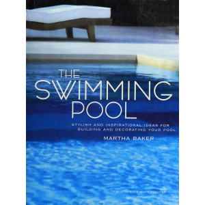The Swimming Pool: Stylish and Inspirational Ideas for Building and Decorating Your Pool by Martha B