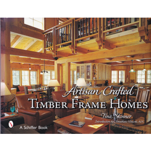 Artisan Crafted Timber Frame Homes (Schiffer Book) by Tina Skinner and Jonathan Vincent