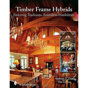 Timber Frame Hybrids: Enduring Traditions, Boundless Possibilities by Anthony F. Zaya and Tim Diener