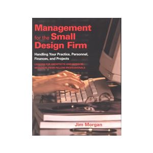 Management for the Small Design Firm: Handling Your Practice, Personnel, Finances and Projects 