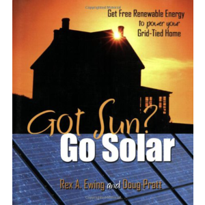 Got Sun? Go Solar: Get Free Renewable Energy to Power Your Grid-Tied Home by Rex A. Ewing and Doug P
