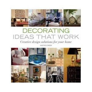 Decorating Ideas That Work: Creative Design Solutions for Your Home by Heather J. Paper