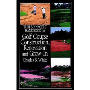 Turf Managers' Handbook for Golf Course Construction, Renovation, and Grow-In by Charles B. White