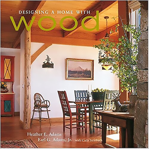 Designing a Home with Wood by Heather E. Adams, Earl G. Adams and Carla Steinbach