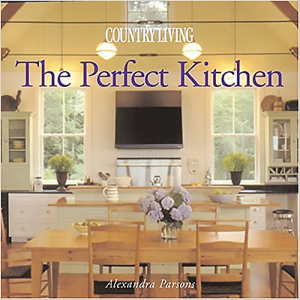 Country Living The Perfect Kitchen by Alexandra Parsons and From the Editors of Country Living