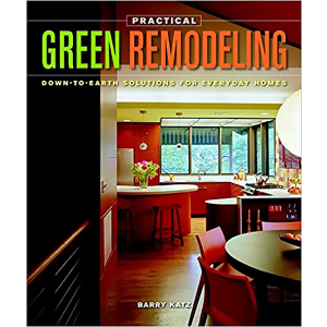 Practical Green Remodeling: Down-to-Earth Solutions for Everyday Homes by Barry Katz