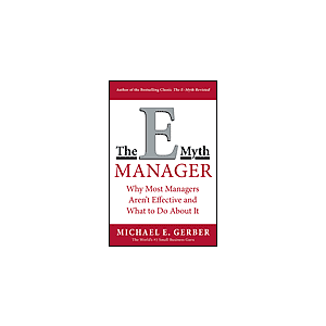 The E-Myth Manager: Why Management Doesn't Work - and What to Do About It by Michael E. Gerber