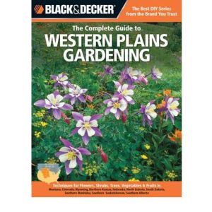 The Complete Guide to Western Plains Gardening : Techniques for Flowers, Shrubs, Trees, Vegetables &