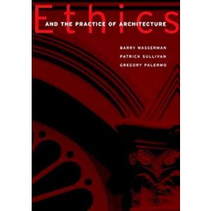Ethics and the Practice of Architecture by Barry Wasserman, Patrick J. Sullivan and Gregory Palermo