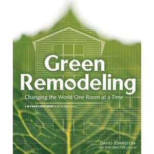 Green Remodeling : Changing the World One Room at a Time by David R. Johnston and Kim Master
