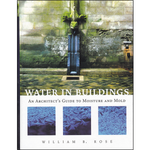 Water in Buildings: An Architect's Guide to Moisture and Mold by William B. Rose