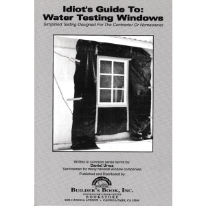 Idiot's Guide To Water Testing Windows : Simplified Testing Designed For The Contractor or Homeowner