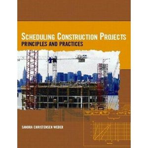 Scheduling Construction Projects: Principles and Practices by Sandra Christensen Weber