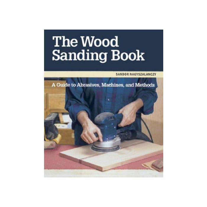 The Wood Sanding Book A Guide to Abrasives, Machines, and Methods